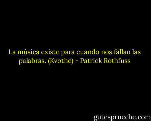 La música existe para cuando nos fallan las palabras. (Kvothe) - Patrick Rothfuss