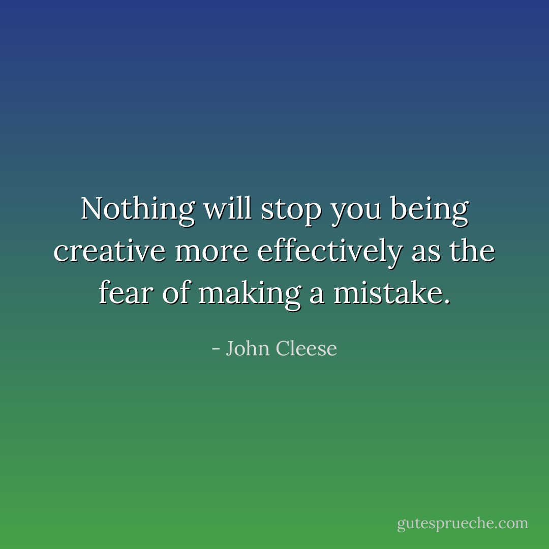 Nothing will stop you being creative more effectively as the fear of making a<br />mistake. - John Cleese