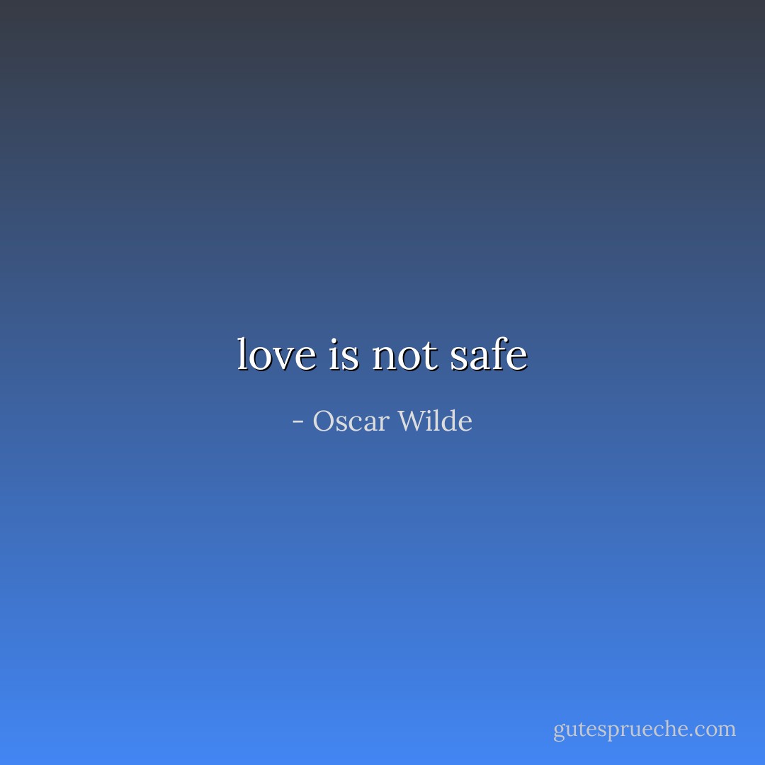 love is not safe - Oscar Wilde