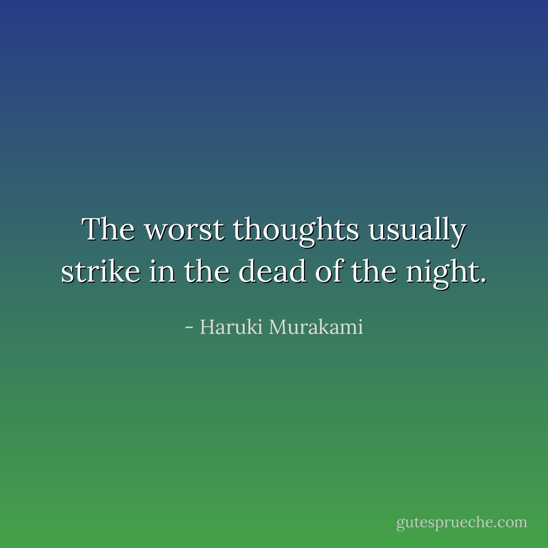 The worst thoughts usually strike in the dead of the night. - Haruki Murakami