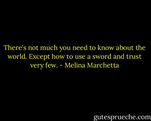 There's not much you need to know about the world. Except how to use a sword and trust very few. - Melina Marchetta