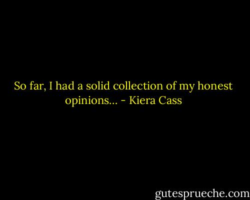 So far, I had a solid collection of my honest opinions… - Kiera Cass