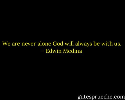 We are never alone God will always be with us. - Edwin Medina