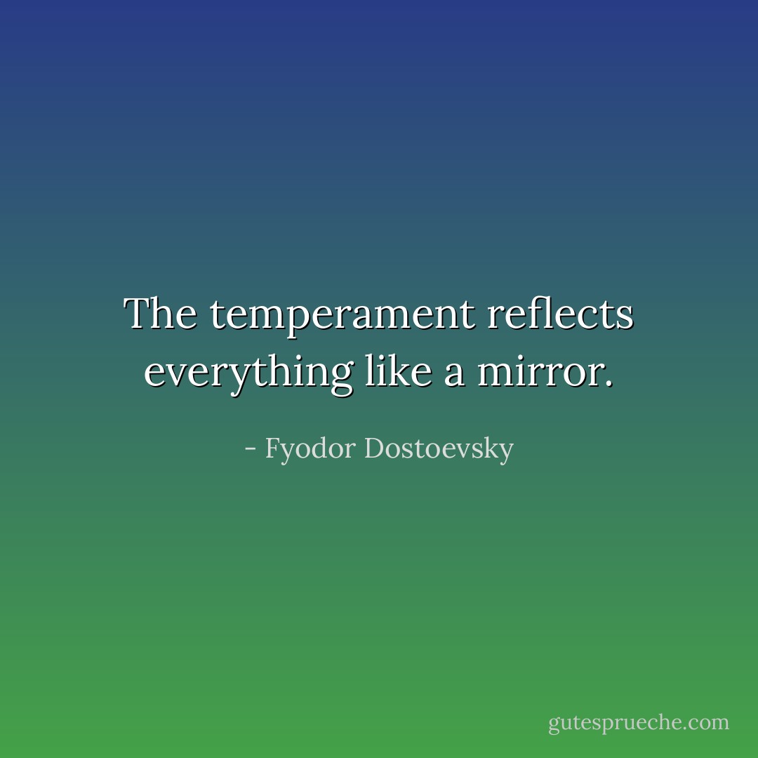 The temperament reflects everything like a mirror. - Fyodor Dostoevsky