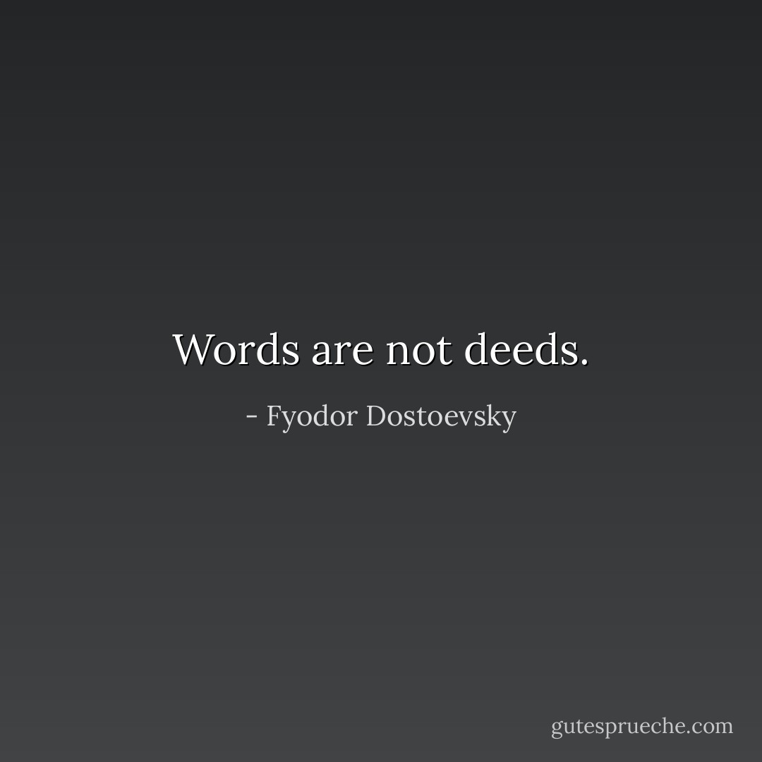 Words are not deeds. - Fyodor Dostoevsky