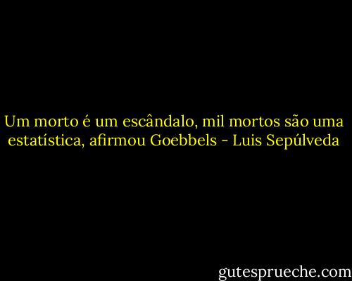 Um morto é um escândalo, mil mortos são uma estatística, afirmou Goebbels - Luis Sepúlveda