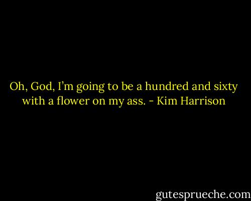 Oh, God, I’m going to be a hundred and sixty with a flower on my ass. - Kim Harrison