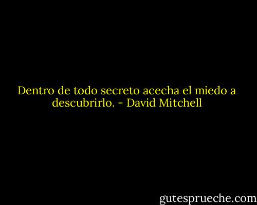 Dentro de todo secreto acecha el miedo a descubrirlo. - David Mitchell