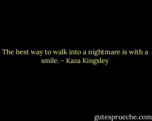 The best way to walk into a nightmare is with a smile. - Kaza Kingsley
