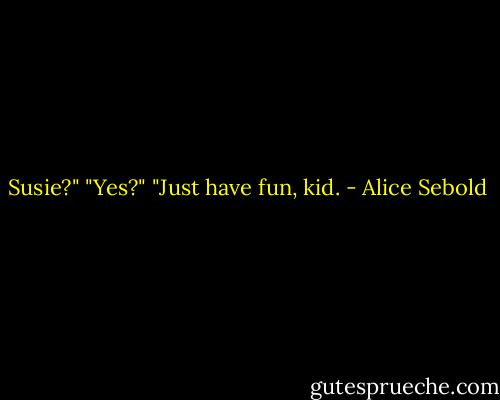 Susie?" "Yes?" "Just have fun, kid. - Alice Sebold
