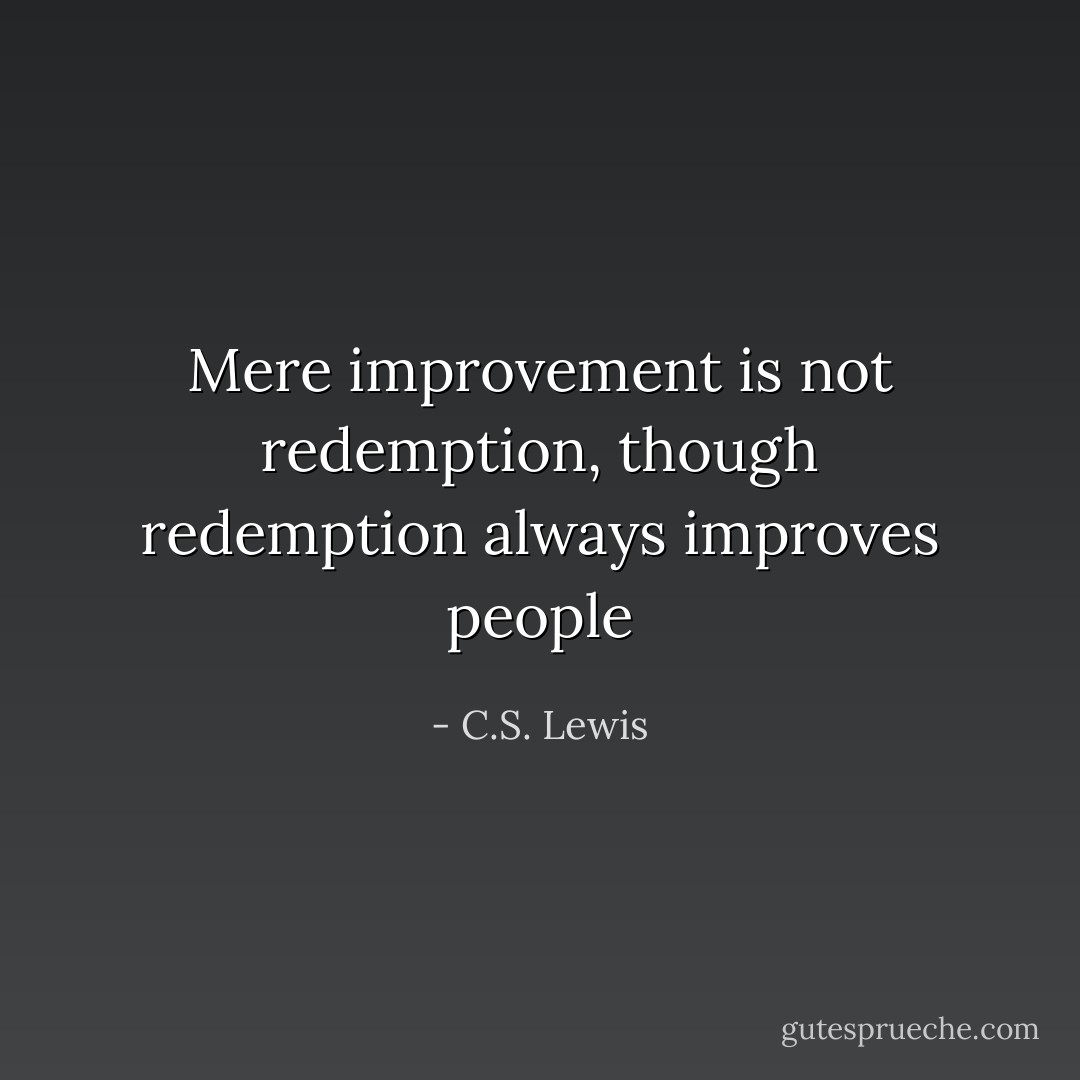 Mere improvement is not redemption, though redemption always improves people - C.S. Lewis