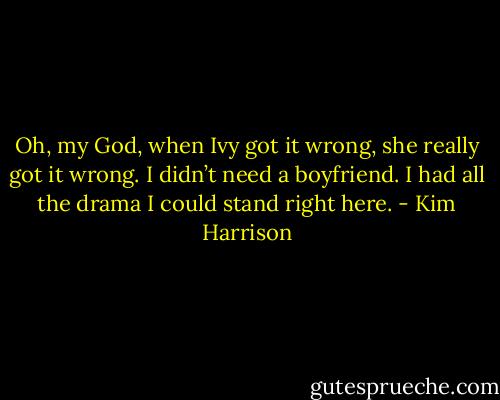Oh, my God, when Ivy got it wrong, she really got it wrong. I didn’t need a boyfriend. I had all the drama I could stand right here. - Kim Harrison