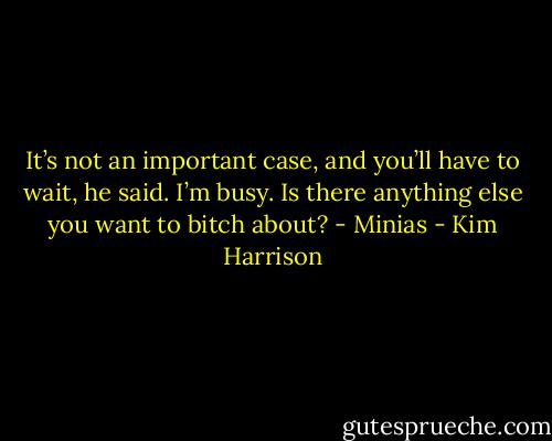 It’s not an important case, and you’ll have to wait, he said. I’m busy. Is there anything else you want to bitch about? - Minias - Kim Harrison
