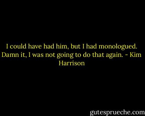 I could have had him, but I had monologued. Damn it, I was not going to do that again. - Kim Harrison
