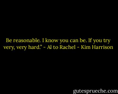 Be reasonable. I know you can be. If you try very, very hard.” - Al to Rachel - Kim Harrison