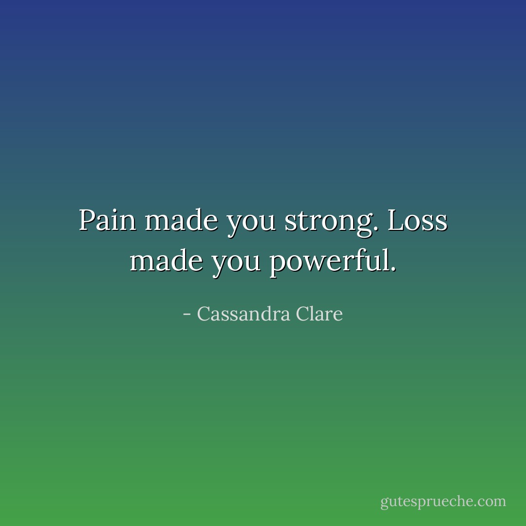 Pain made you strong. Loss made you powerful. - Cassandra Clare
