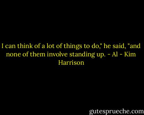 I can think of a lot of things to do," he said, "and none of them involve standing up. - Al - Kim Harrison