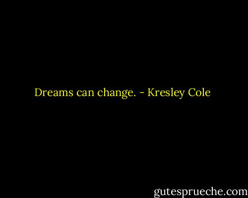 Dreams can change. - Kresley Cole