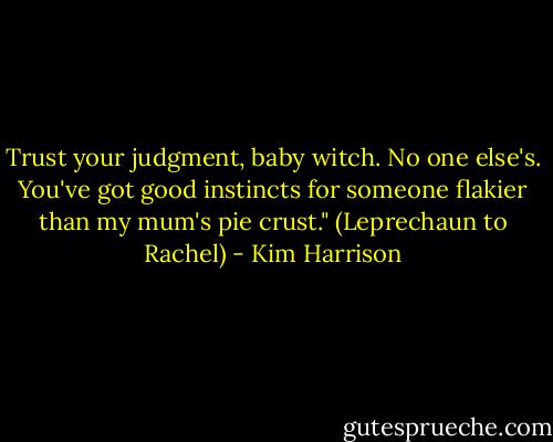 Trust your judgment, baby witch. No one else's. You've got good instincts for someone flakier than my mum's pie crust." (Leprechaun to Rachel) - Kim Harrison