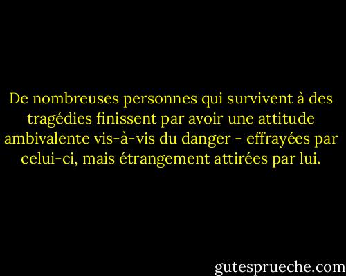 De nombreuses personnes qui survivent à des tragédies finissent par avoir une attitude ambivalente vis-à-vis du danger - effrayées par celui-ci, mais étrangement attirées par lui. - Keith Ablow