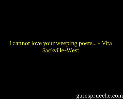 I cannot love your weeping poets... - Vita Sackville-West