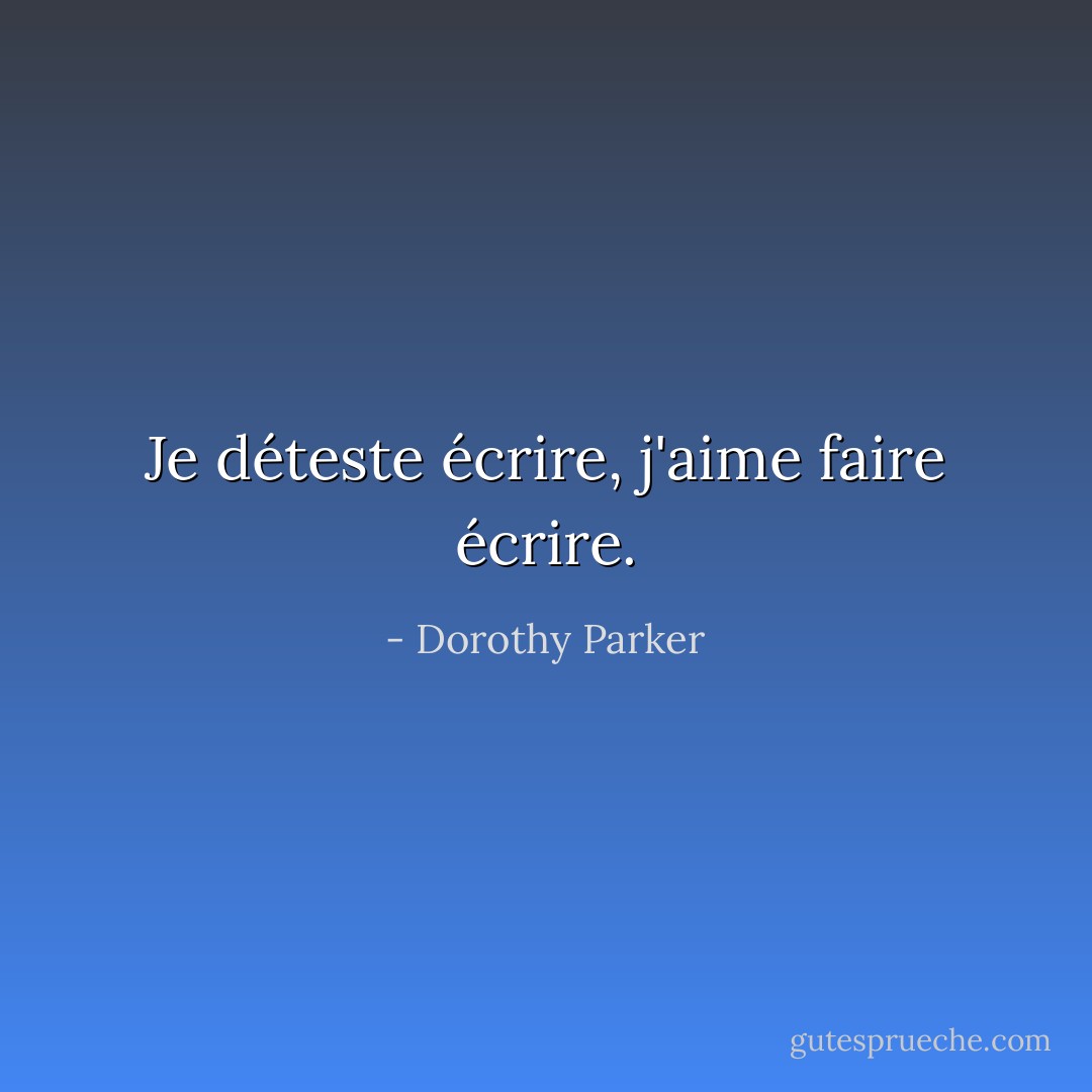 Je déteste écrire, j'aime faire écrire. - Dorothy Parker