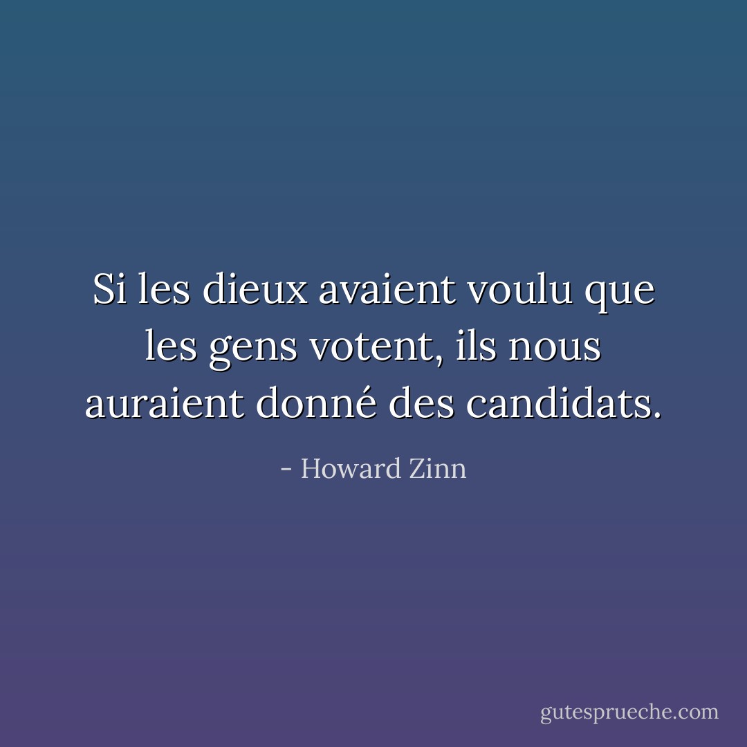 Si les dieux avaient voulu que les gens votent, ils nous auraient donné des candidats. - Howard Zinn