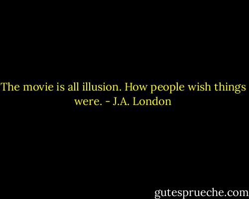The movie is all illusion. How people wish things were. - J.A. London