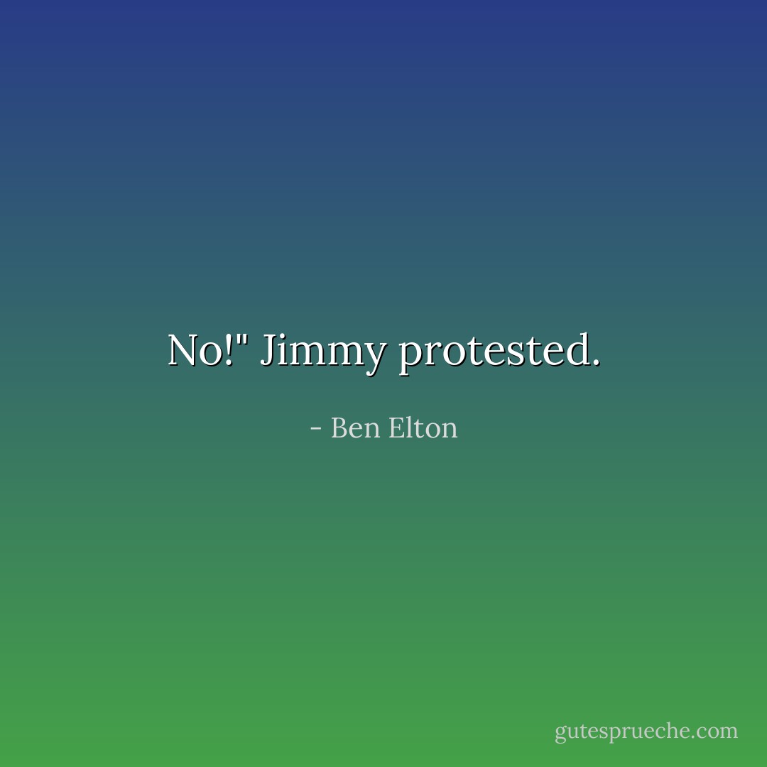 No!" Jimmy protested. - Ben Elton
