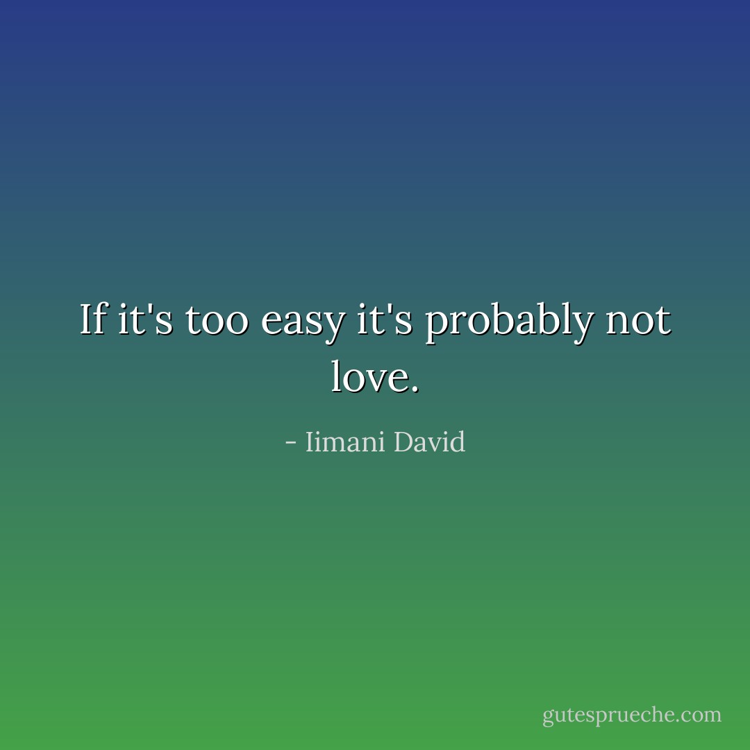 If it's too easy it's probably not love. - Iimani David
