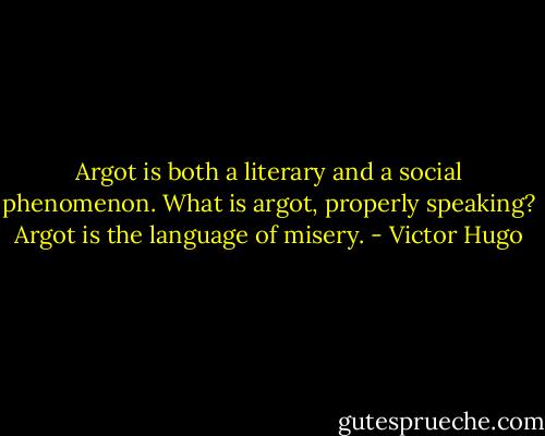Argot is both a literary and a social phenomenon. What is argot, properly speaking? Argot is the language of misery. - Victor Hugo