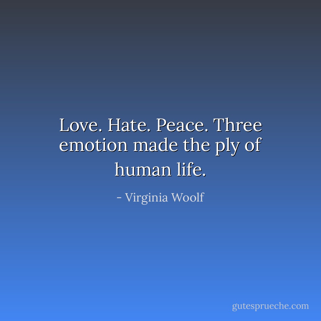 Love. Hate. Peace. Three emotion made the ply of human life. - Virginia Woolf