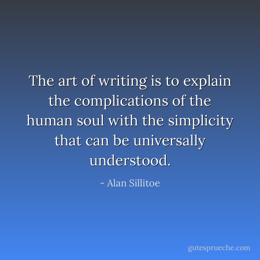 The art of writing is to explain the complications of the human soul with the simplicity that can be universally understood. - Alan Sillitoe