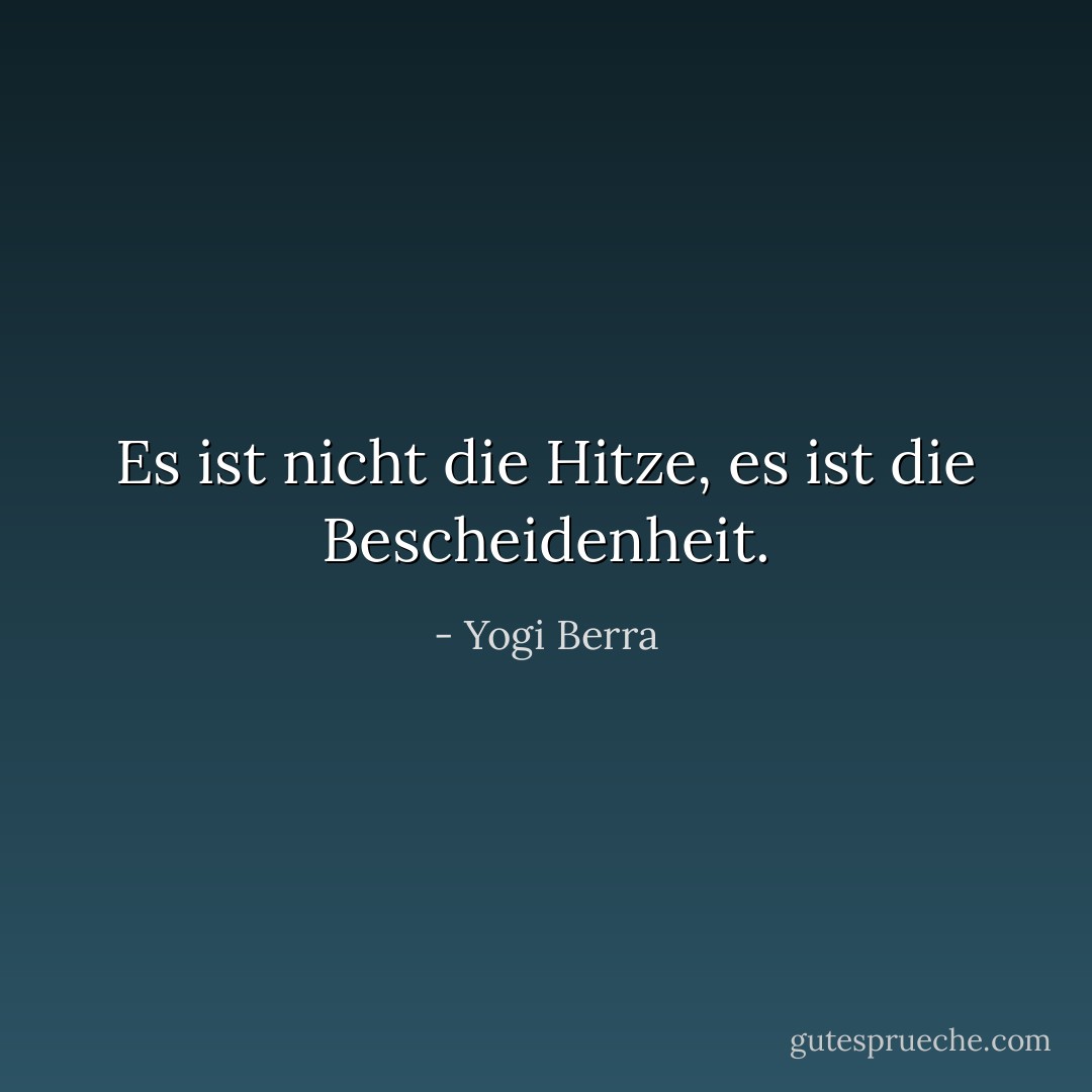 Es ist nicht die Hitze, es ist die Bescheidenheit. - Yogi Berra<