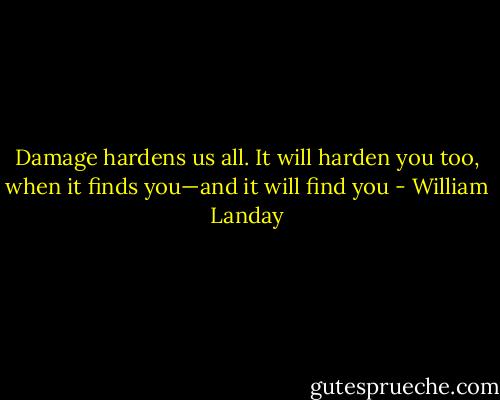 Damage hardens us all. It will harden you too, when it finds you—and it will find you - William Landay