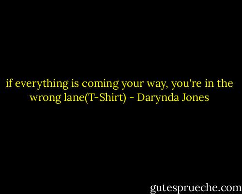 if everything is coming your way, you're in the wrong lane(T-Shirt) - Darynda Jones