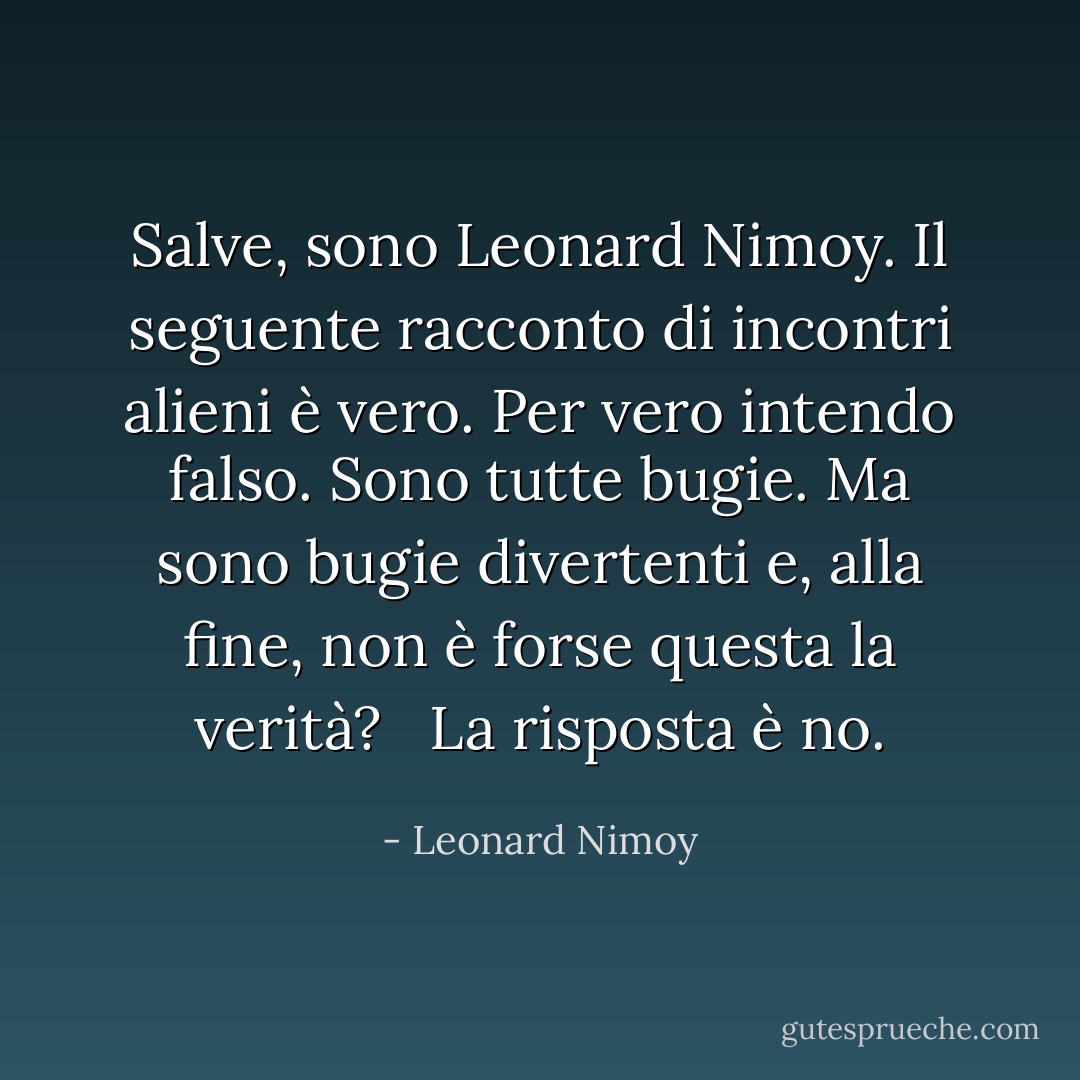 Salve, sono Leonard Nimoy. Il seguente racconto di incontri alieni è vero. Per vero intendo falso. Sono tutte bugie. Ma sono bugie divertenti e, alla fine, non è forse questa la verità? <br /><br />La risposta è no. - Leonard Nimoy