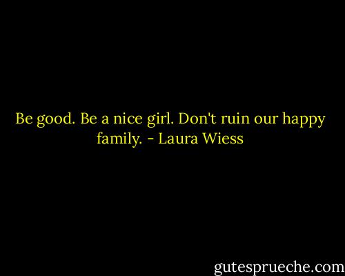 Be good. Be a nice girl. Don't ruin our happy family. - Laura Wiess