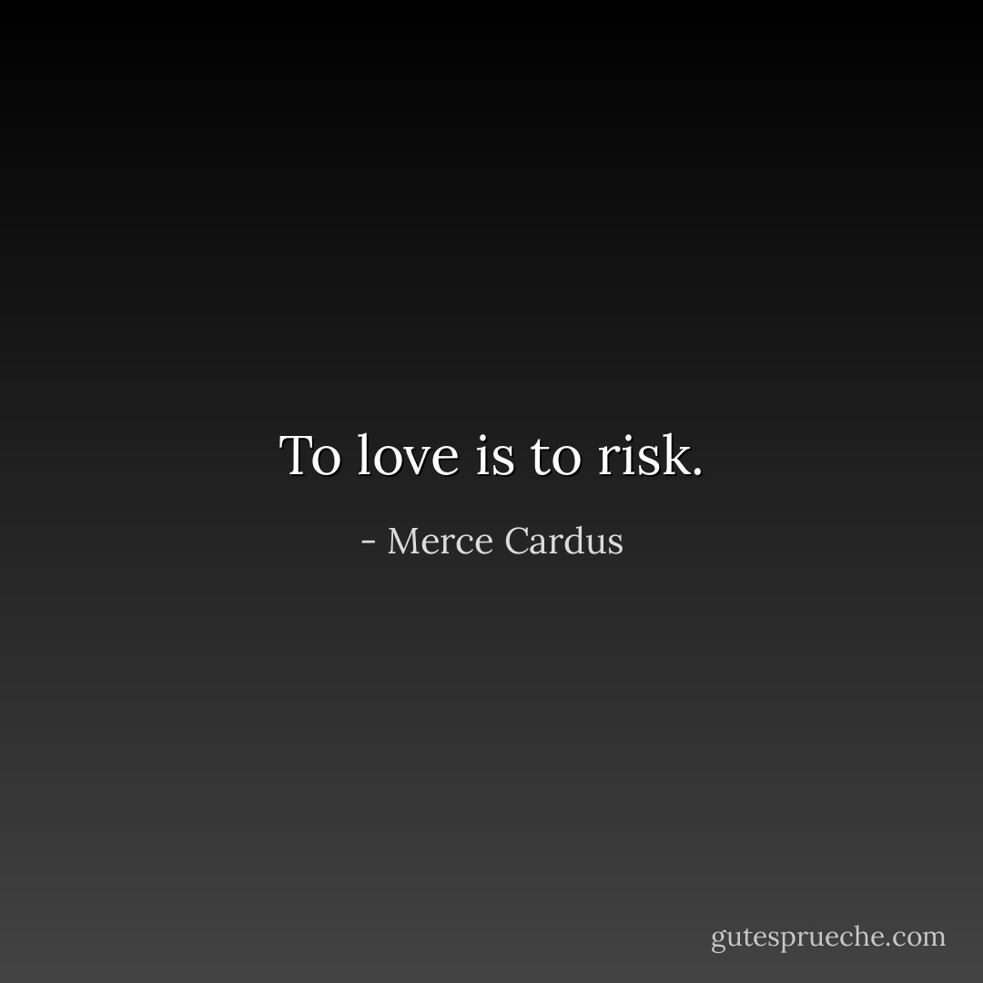 To love is to risk. - Merce Cardus