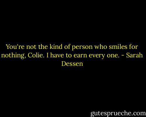 You're not the kind of person who smiles for nothing, Colie. I have to earn every one. - Sarah Dessen