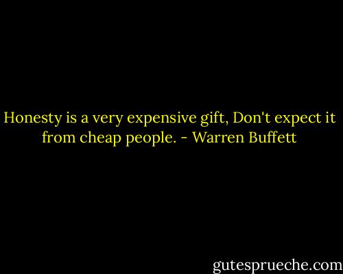 Honesty is a very expensive gift, Don't expect it from cheap people. - Warren Buffett