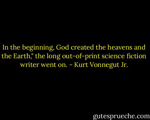 In the beginning, God created the heavens and the Earth," the long out-of-print science fiction writer went on. - Kurt Vonnegut Jr.