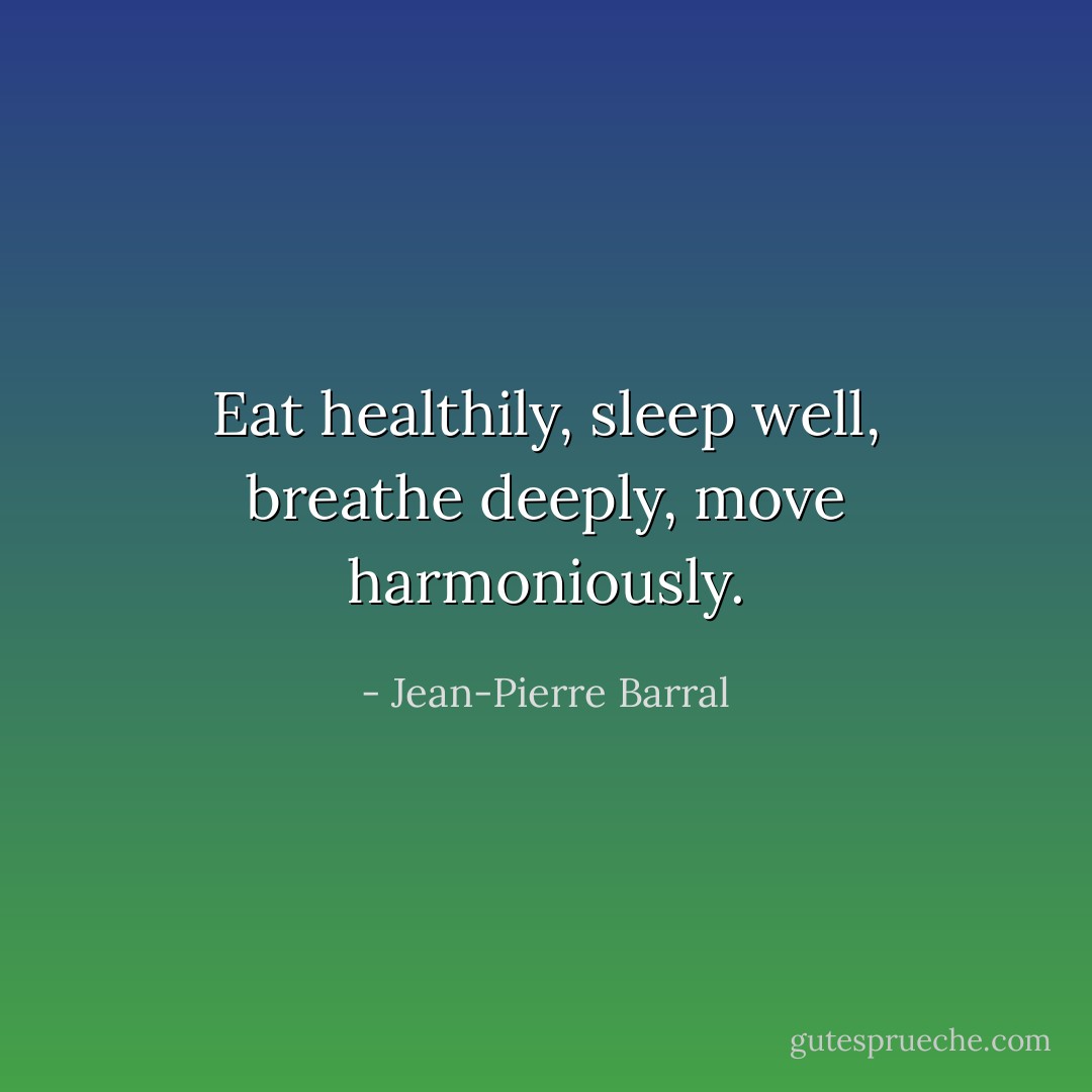 Eat healthily, sleep well, breathe deeply, move harmoniously. - Jean-Pierre Barral