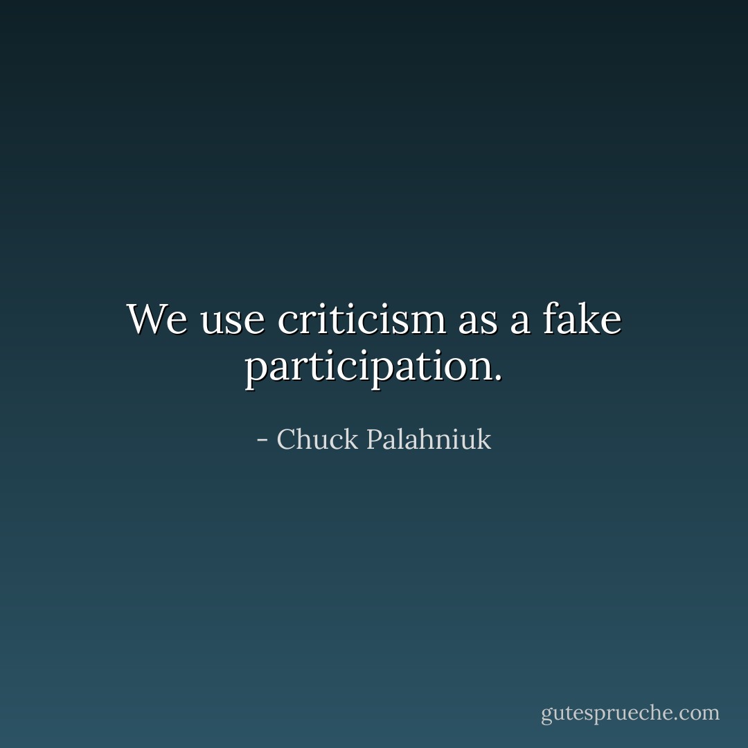 We use criticism as a fake participation. - Chuck Palahniuk
