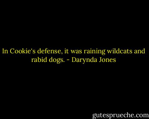In Cookie's defense, it was raining wildcats and rabid dogs. - Darynda Jones