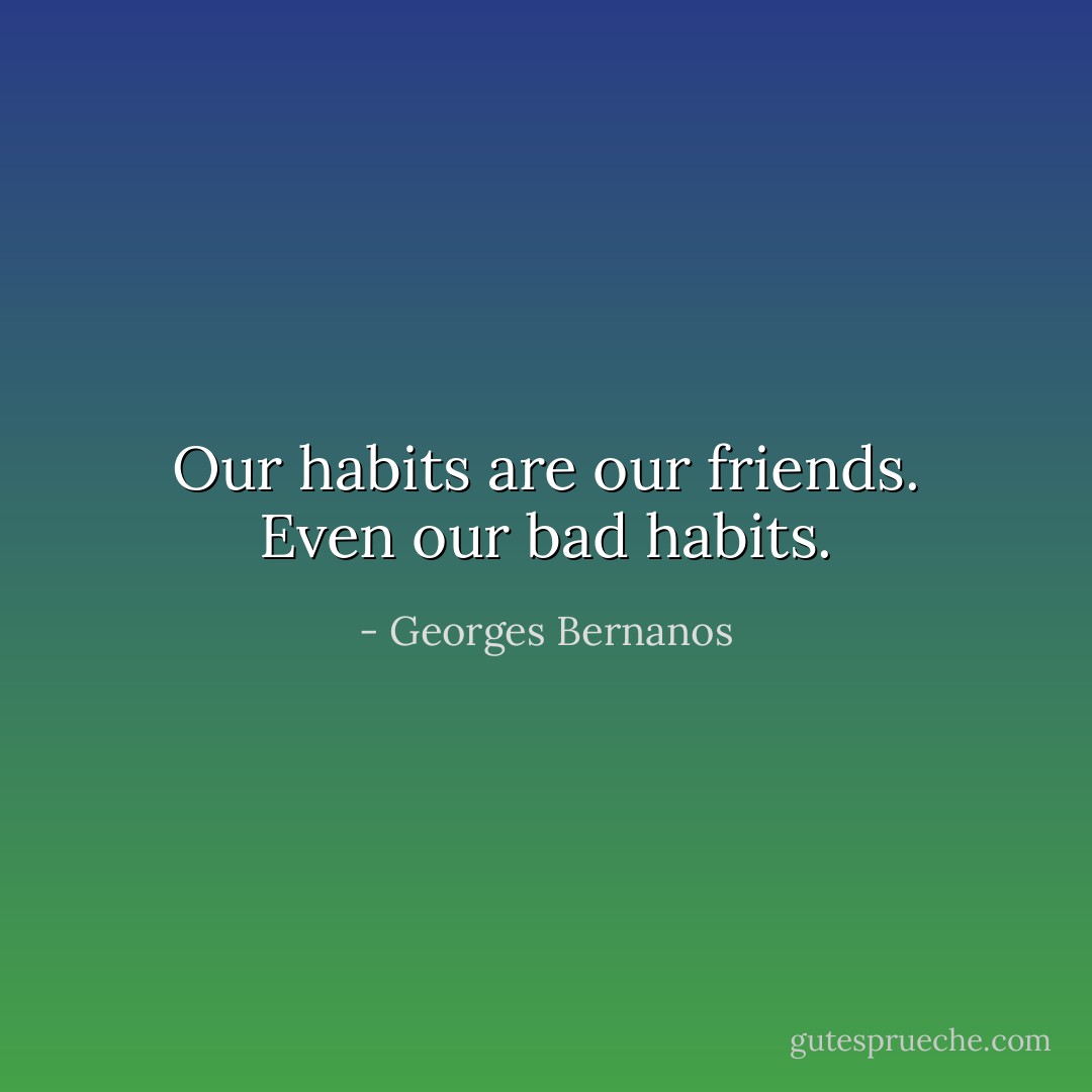 Our habits are our friends. Even our bad habits. - Georges Bernanos