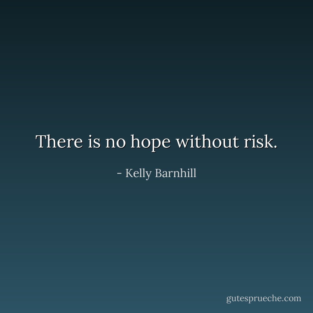 There is no hope without risk. - Kelly Barnhill