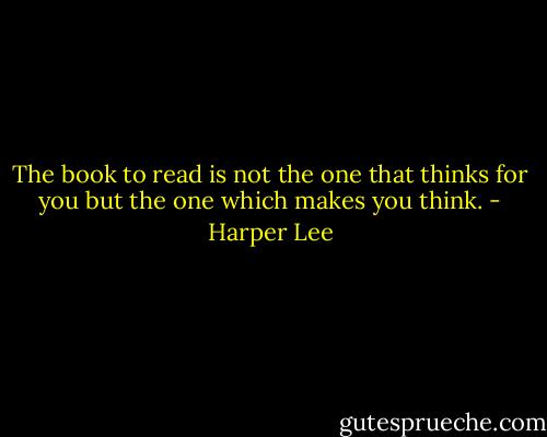 The book to read is not the one that thinks for you but the one which makes you think. - Harper Lee