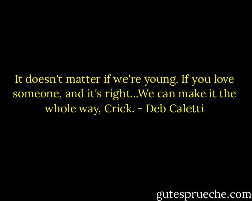 It doesn't matter if we're young. If you love someone, and it's right...We can make it the whole way, Crick. - Deb Caletti