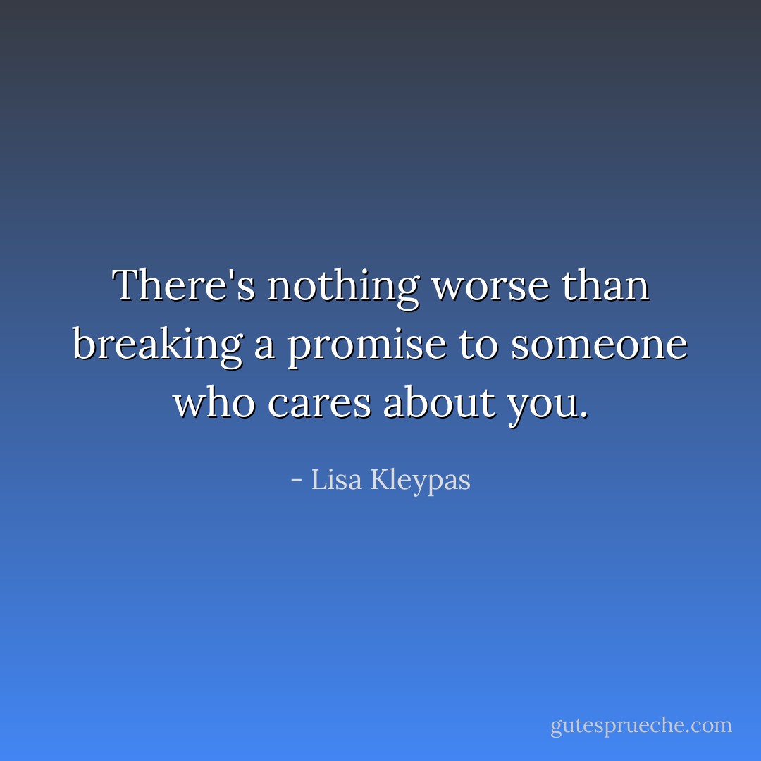 There's nothing worse than breaking a promise to someone who cares about you. - Lisa Kleypas